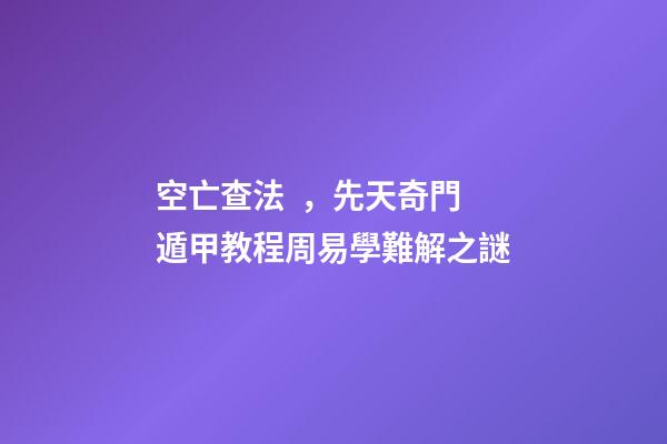 空亡查法，先天奇門遁甲教程周易學難解之謎